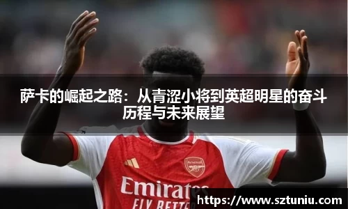 萨卡的崛起之路：从青涩小将到英超明星的奋斗历程与未来展望